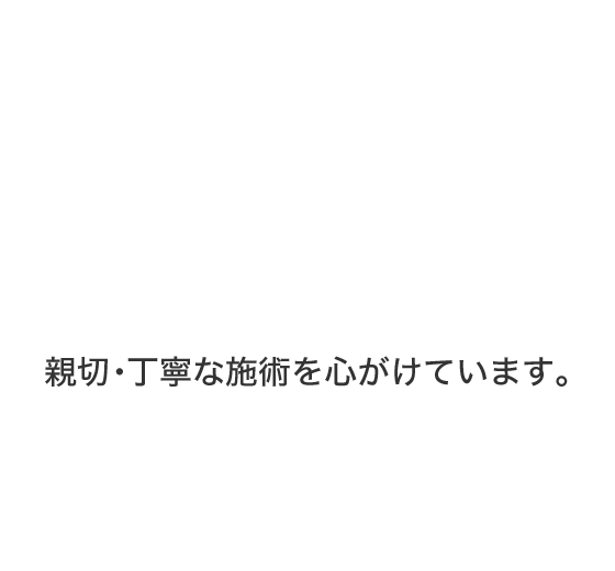 親切・丁寧な施術を心がけています。